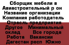 Сборщик мебели в Авиастроительный р-он › Название организации ­ Компания-работодатель › Отрасль предприятия ­ Другое › Минимальный оклад ­ 1 - Все города Работа » Вакансии   . Дагестан респ.,Южно-Сухокумск г.